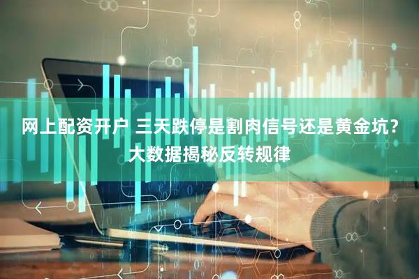 网上配资开户 三天跌停是割肉信号还是黄金坑？大数据揭秘反转规律