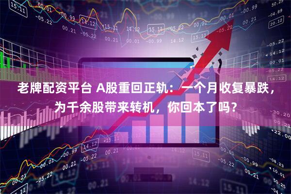 老牌配资平台 A股重回正轨：一个月收复暴跌，为千余股带来转机，你回本了吗？