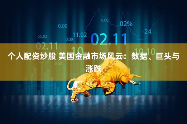个人配资炒股 美国金融市场风云：数据、巨头与涨跌