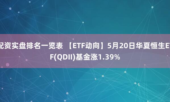 配资实盘排名一览表 【ETF动向】5月20日华夏恒生ETF(QDII)基金涨1.39%