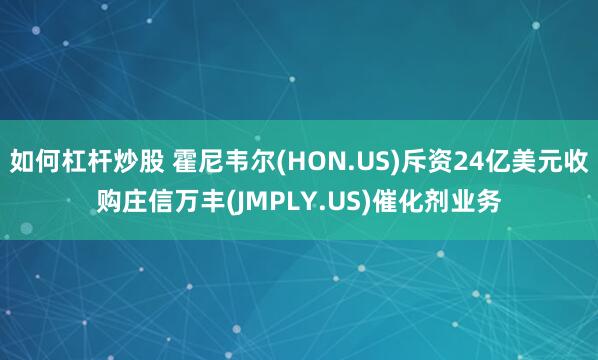 如何杠杆炒股 霍尼韦尔(HON.US)斥资24亿美元收购庄信万丰(JMPLY.US)催化剂业务
