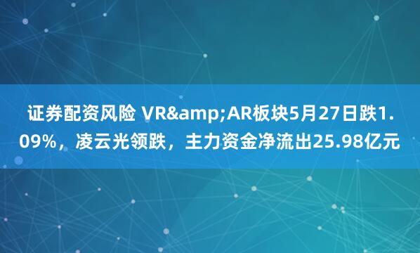 证券配资风险 VR&AR板块5月27日跌1.09%，凌云光领跌，主力资金净流出25.98亿元