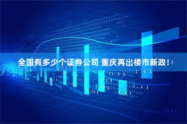 全国有多少个证券公司 重庆再出楼市新政！