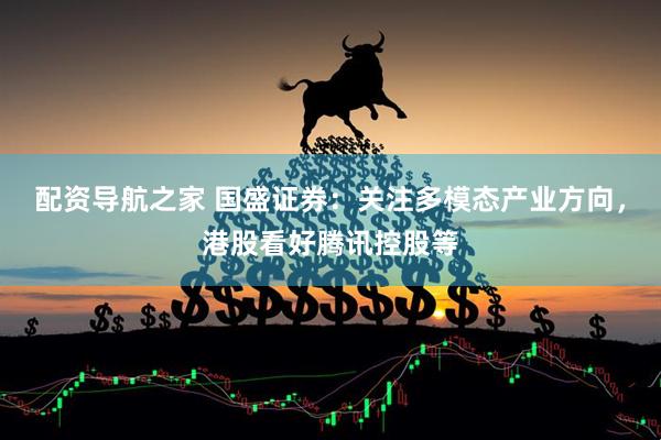 配资导航之家 国盛证券：关注多模态产业方向，港股看好腾讯控股等