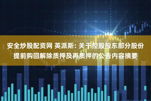 安全炒股配资网 英派斯: 关于控股股东部分股份提前购回解除质押及再质押的公告内容摘要