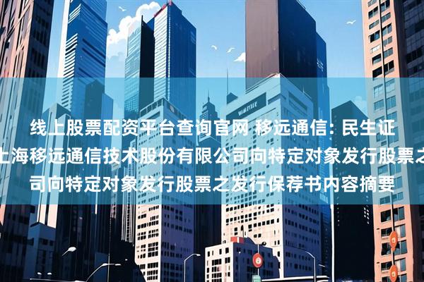 线上股票配资平台查询官网 移远通信: 民生证券股份有限公司关于上海移远通信技术股份有限公司向特定对象发行股票之发行保荐书内容摘要