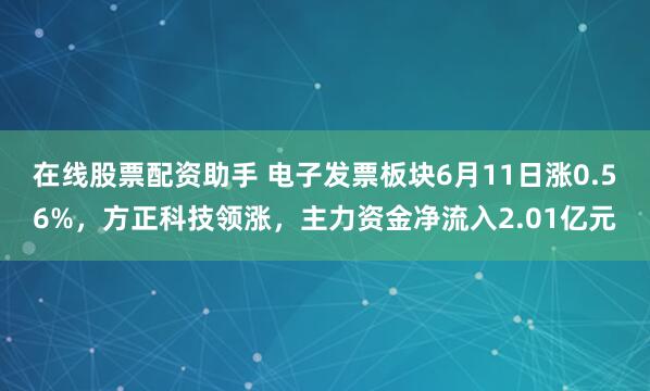在线股票配资助手 电子发票板块6月11日涨0.56%，方正科技领涨，主力资金净流入2.01亿元