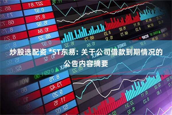 炒股选配资 *ST东易: 关于公司借款到期情况的公告内容摘要
