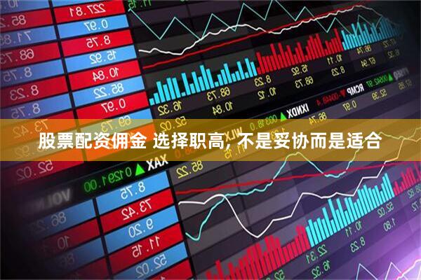 股票配资佣金 选择职高, 不是妥协而是适合