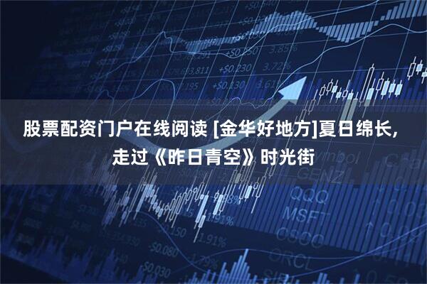 股票配资门户在线阅读 [金华好地方]夏日绵长, 走过《昨日青空》时光街