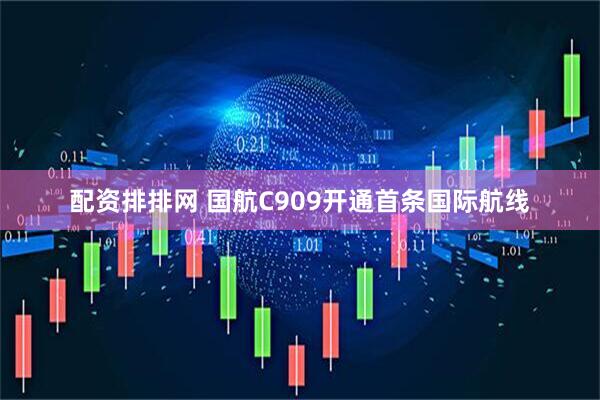 配资排排网 国航C909开通首条国际航线
