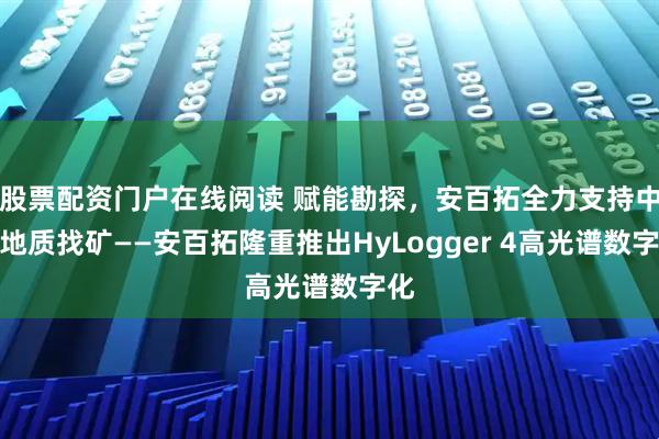 股票配资门户在线阅读 赋能勘探，安百拓全力支持中国地质找矿——安百拓隆重推出HyLogger 4高光谱数字化